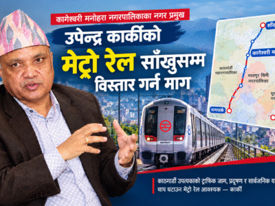 मेट्रो रेल कागेश्वरी-साँखुसम्म विस्तार गर्न नगरप्रमुख कार्कीको माग